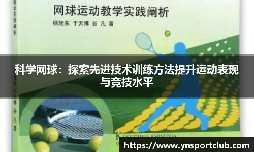 科学网球：探索先进技术训练方法提升运动表现与竞技水平