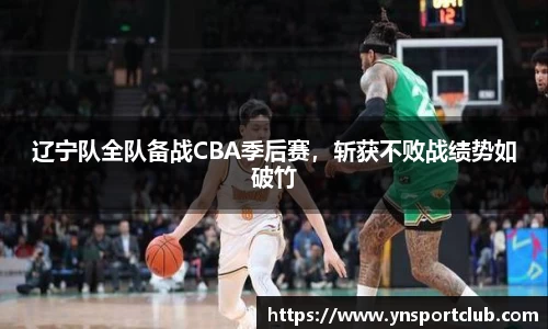 辽宁队全队备战CBA季后赛，斩获不败战绩势如破竹