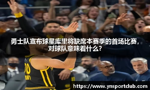 勇士队宣布球星库里将缺席本赛季的首场比赛，对球队意味着什么？