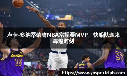 卢卡-多纳蒂荣膺NBA常规赛MVP，快船队迎来辉煌时刻