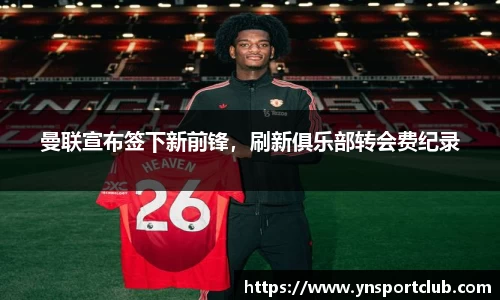 曼联宣布签下新前锋，刷新俱乐部转会费纪录