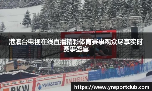 港澳台电视在线直播精彩体育赛事观众尽享实时赛事盛宴