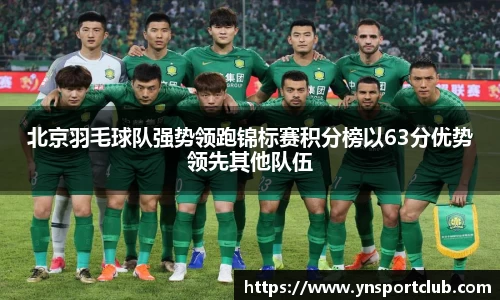 北京羽毛球队强势领跑锦标赛积分榜以63分优势领先其他队伍