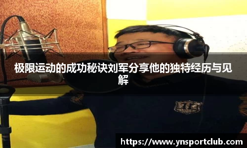 极限运动的成功秘诀刘军分享他的独特经历与见解