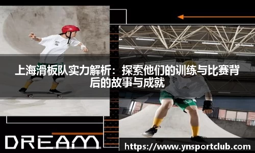 上海滑板队实力解析：探索他们的训练与比赛背后的故事与成就