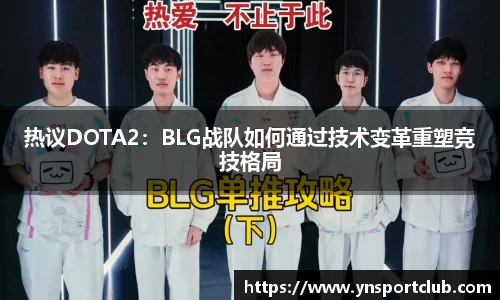 热议DOTA2：BLG战队如何通过技术变革重塑竞技格局