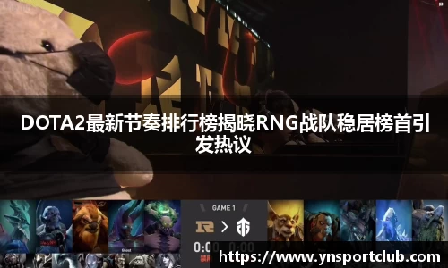 DOTA2最新节奏排行榜揭晓RNG战队稳居榜首引发热议