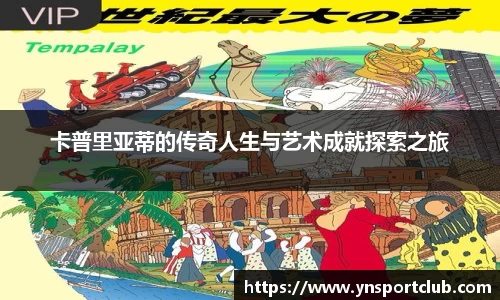 卡普里亚蒂的传奇人生与艺术成就探索之旅