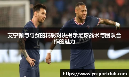 艾宁顿与马赛的精彩对决揭示足球战术与团队合作的魅力